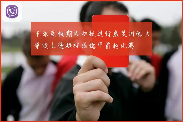 卡尔度假期间积极进行康复训练力争赶上德超杯或德甲首轮比赛