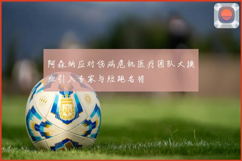 阿森纳应对伤病危机医疗团队大换血引入专家与短跑名将