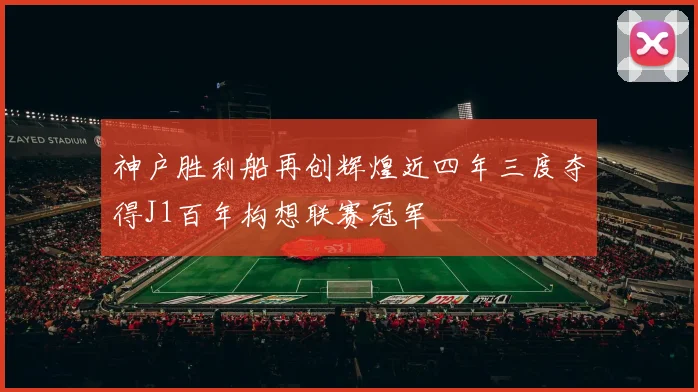 神户胜利船再创辉煌近四年三度夺得J1百年构想联赛冠军