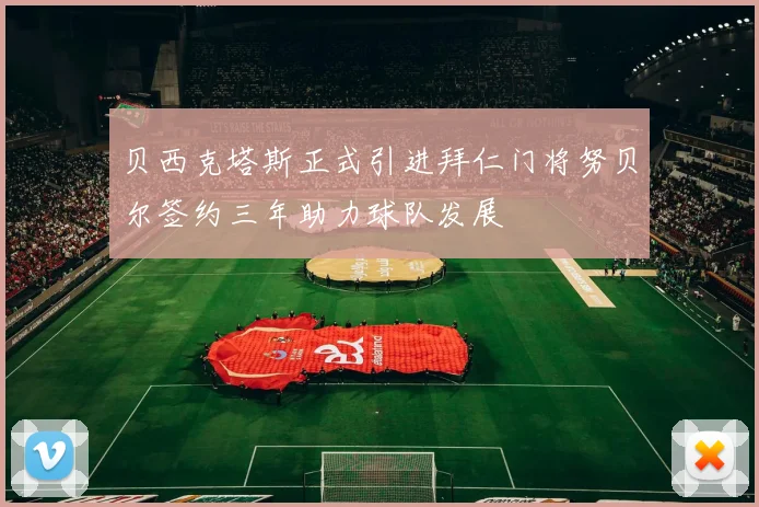 贝西克塔斯正式引进拜仁门将努贝尔签约三年助力球队发展
