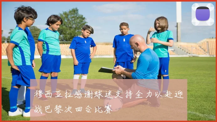 穆西亚拉感谢球迷支持全力以赴迎战巴黎次回合比赛