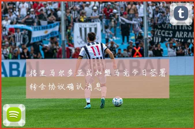 格里马尔多正式加盟马竞今日签署转会协议确认消息