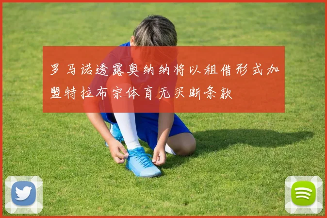 罗马诺透露奥纳纳将以租借形式加盟特拉布宗体育无买断条款
