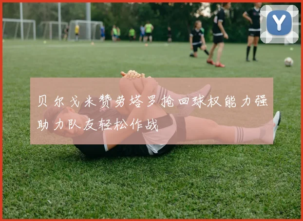 贝尔戈米赞劳塔罗抢回球权能力强助力队友轻松作战
