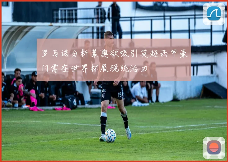 罗马诺分析莱奥欲吸引英超西甲豪门需在世界杯展现统治力