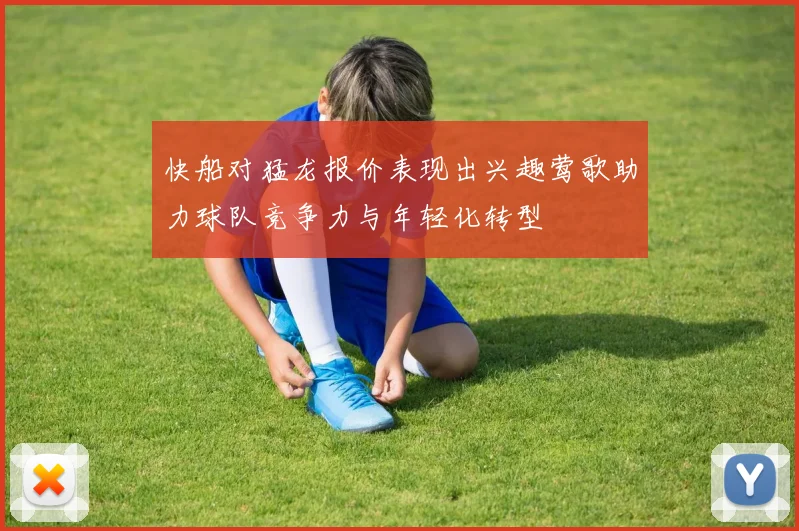 快船对猛龙报价表现出兴趣莺歌助力球队竞争力与年轻化转型
